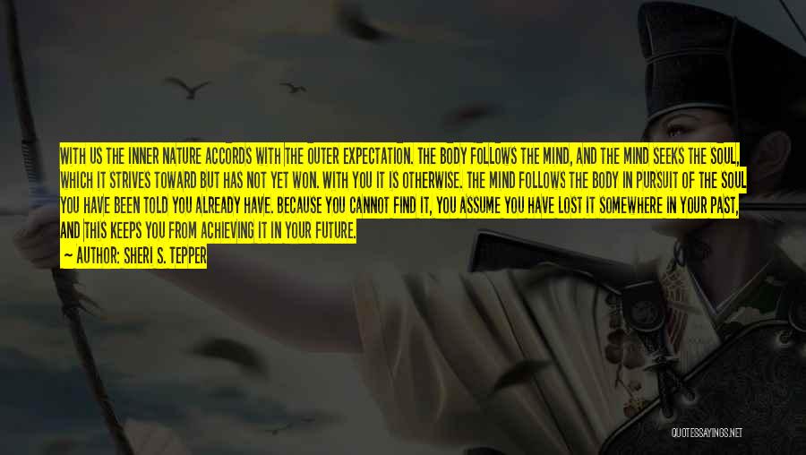 Sheri S. Tepper Quotes: With Us The Inner Nature Accords With The Outer Expectation. The Body Follows The Mind, And The Mind Seeks The