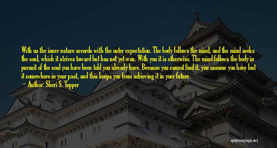 Sheri S. Tepper Quotes: With Us The Inner Nature Accords With The Outer Expectation. The Body Follows The Mind, And The Mind Seeks The