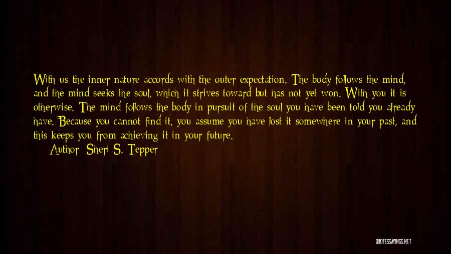 Sheri S. Tepper Quotes: With Us The Inner Nature Accords With The Outer Expectation. The Body Follows The Mind, And The Mind Seeks The