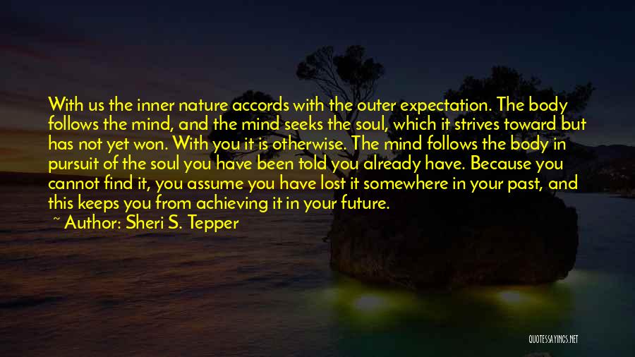 Sheri S. Tepper Quotes: With Us The Inner Nature Accords With The Outer Expectation. The Body Follows The Mind, And The Mind Seeks The