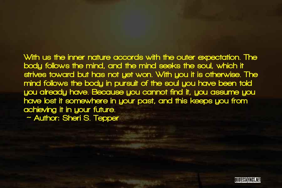 Sheri S. Tepper Quotes: With Us The Inner Nature Accords With The Outer Expectation. The Body Follows The Mind, And The Mind Seeks The