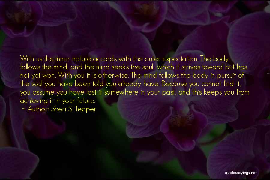 Sheri S. Tepper Quotes: With Us The Inner Nature Accords With The Outer Expectation. The Body Follows The Mind, And The Mind Seeks The