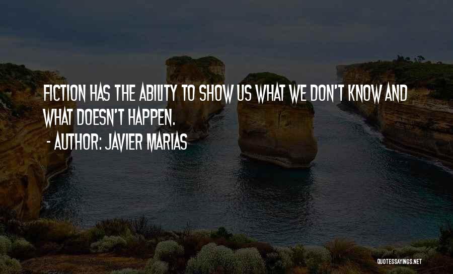 Javier Marias Quotes: Fiction Has The Ability To Show Us What We Don't Know And What Doesn't Happen.