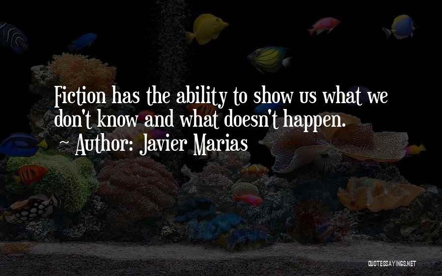Javier Marias Quotes: Fiction Has The Ability To Show Us What We Don't Know And What Doesn't Happen.