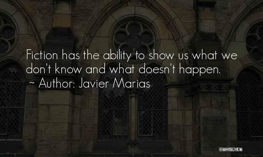 Javier Marias Quotes: Fiction Has The Ability To Show Us What We Don't Know And What Doesn't Happen.