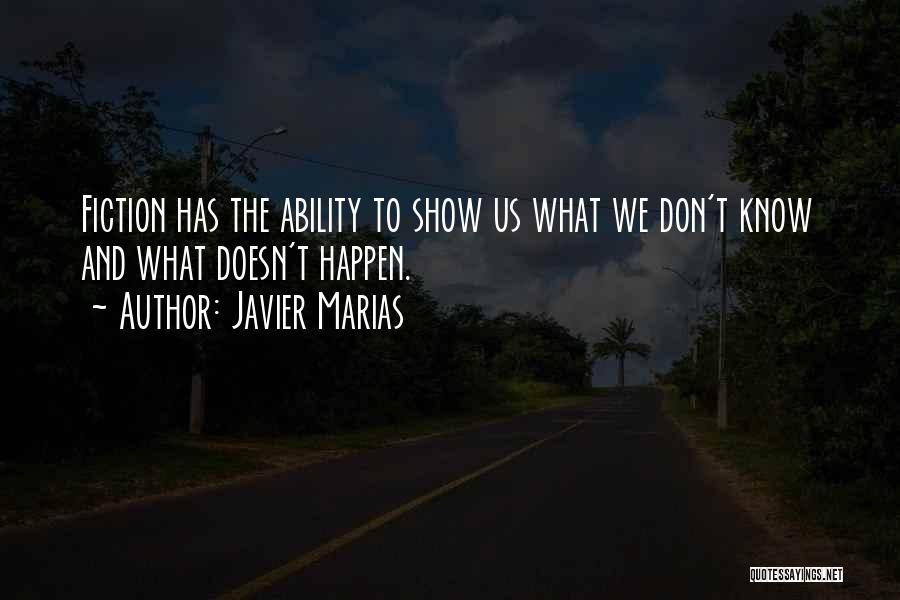 Javier Marias Quotes: Fiction Has The Ability To Show Us What We Don't Know And What Doesn't Happen.
