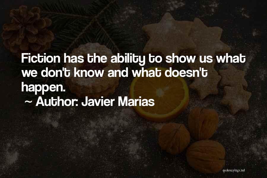 Javier Marias Quotes: Fiction Has The Ability To Show Us What We Don't Know And What Doesn't Happen.