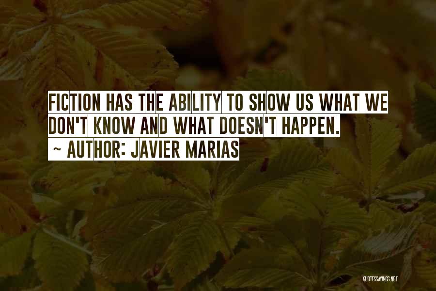 Javier Marias Quotes: Fiction Has The Ability To Show Us What We Don't Know And What Doesn't Happen.