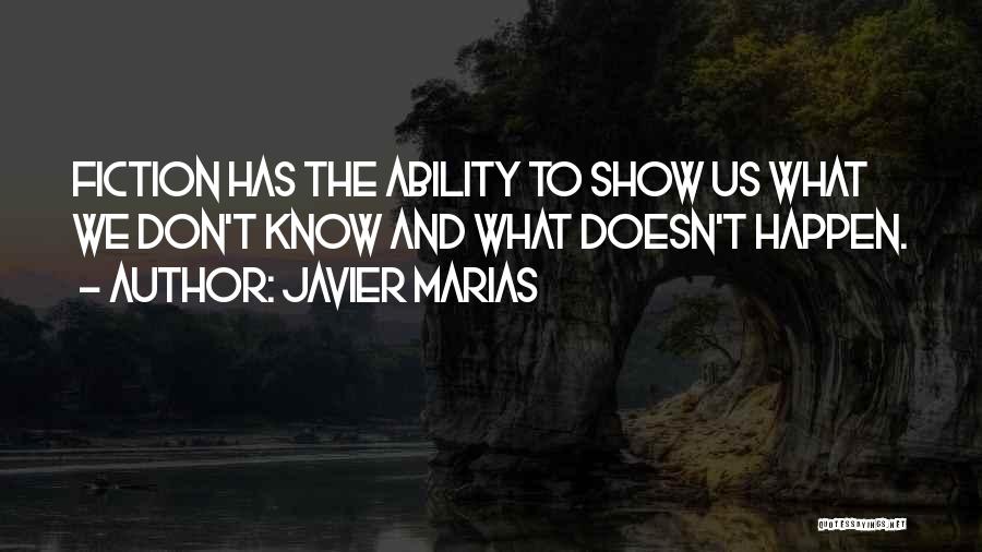 Javier Marias Quotes: Fiction Has The Ability To Show Us What We Don't Know And What Doesn't Happen.