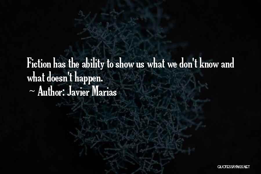 Javier Marias Quotes: Fiction Has The Ability To Show Us What We Don't Know And What Doesn't Happen.