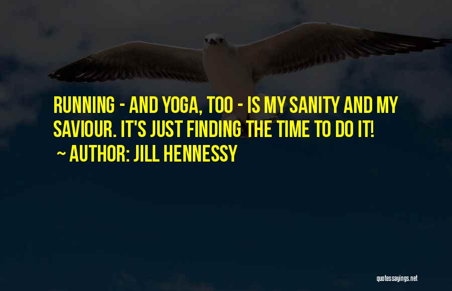 Jill Hennessy Quotes: Running - And Yoga, Too - Is My Sanity And My Saviour. It's Just Finding The Time To Do It!