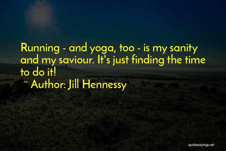Jill Hennessy Quotes: Running - And Yoga, Too - Is My Sanity And My Saviour. It's Just Finding The Time To Do It!