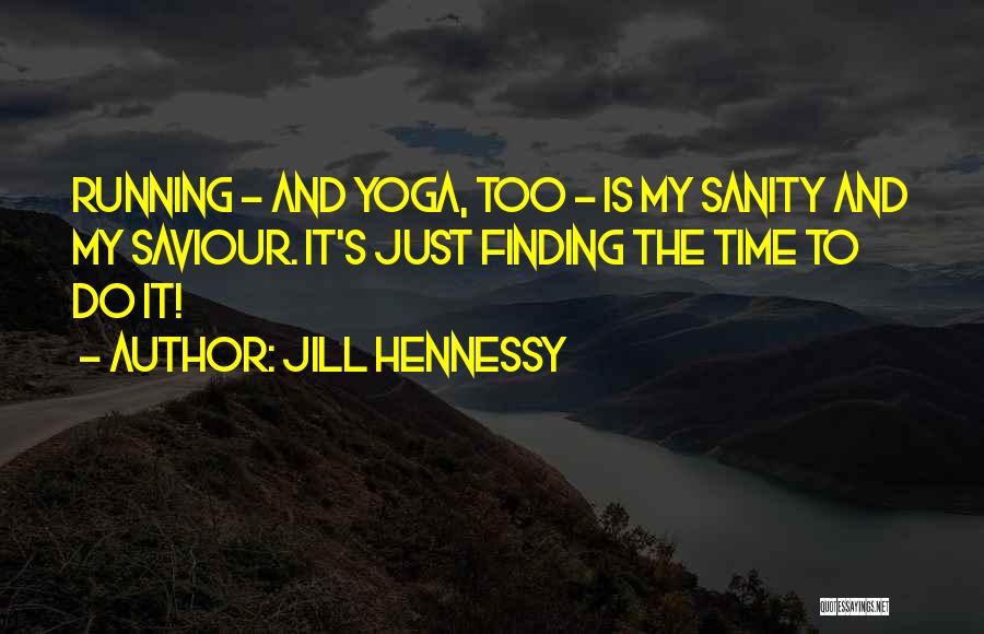 Jill Hennessy Quotes: Running - And Yoga, Too - Is My Sanity And My Saviour. It's Just Finding The Time To Do It!