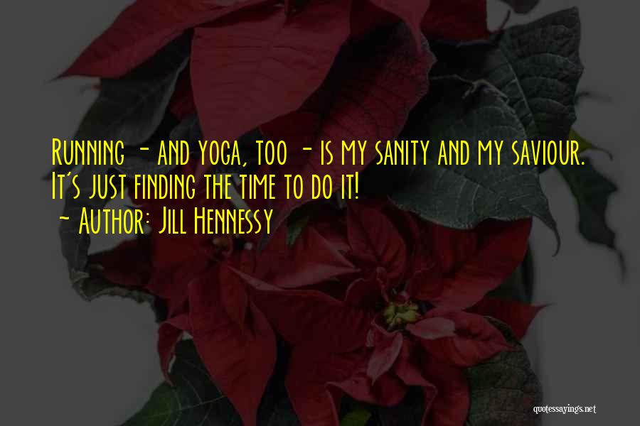 Jill Hennessy Quotes: Running - And Yoga, Too - Is My Sanity And My Saviour. It's Just Finding The Time To Do It!