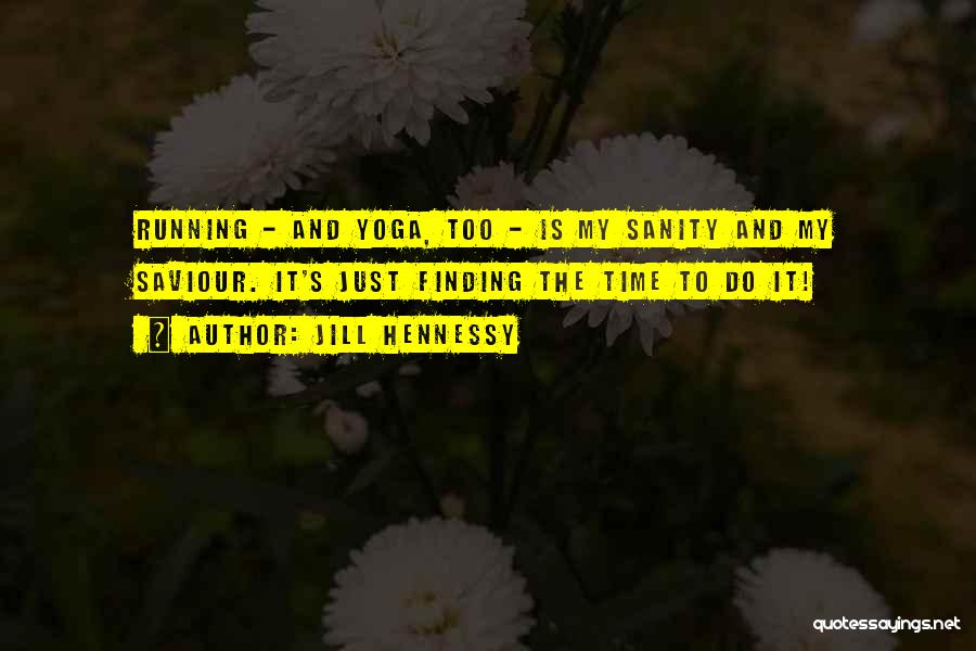 Jill Hennessy Quotes: Running - And Yoga, Too - Is My Sanity And My Saviour. It's Just Finding The Time To Do It!