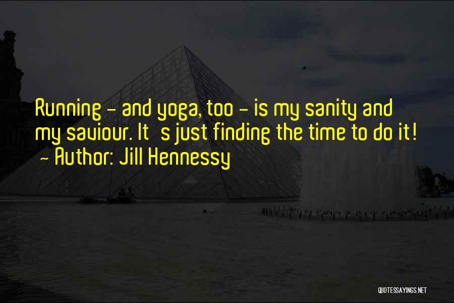 Jill Hennessy Quotes: Running - And Yoga, Too - Is My Sanity And My Saviour. It's Just Finding The Time To Do It!