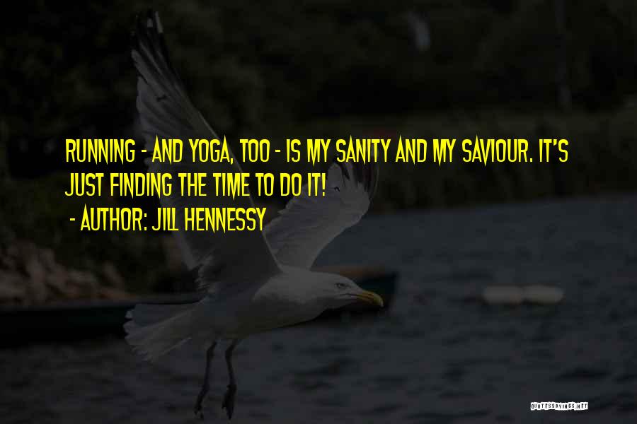 Jill Hennessy Quotes: Running - And Yoga, Too - Is My Sanity And My Saviour. It's Just Finding The Time To Do It!