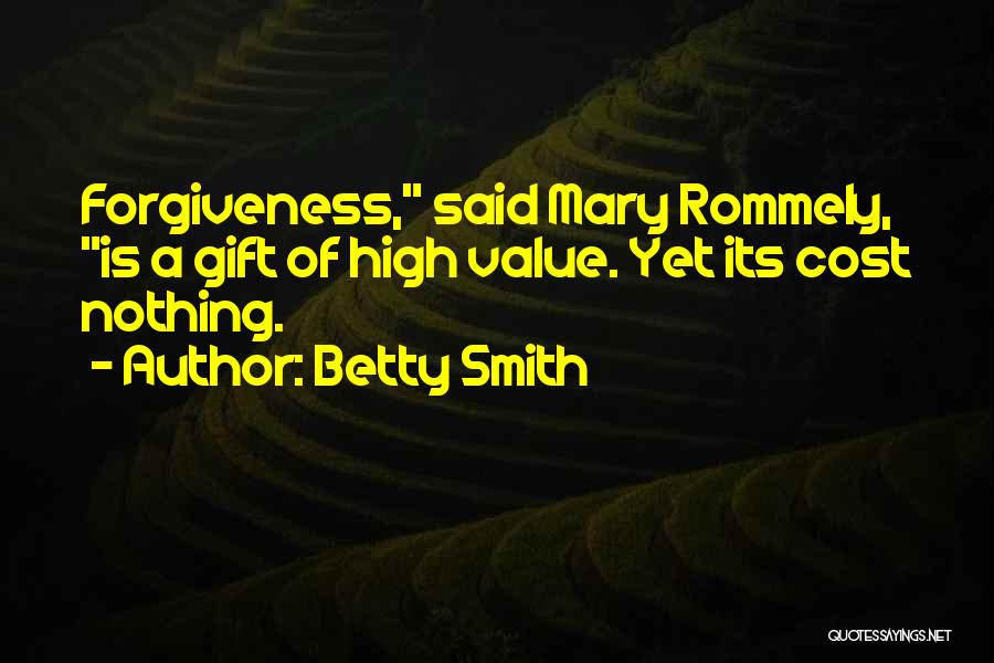 Betty Smith Quotes: Forgiveness, Said Mary Rommely, Is A Gift Of High Value. Yet Its Cost Nothing.