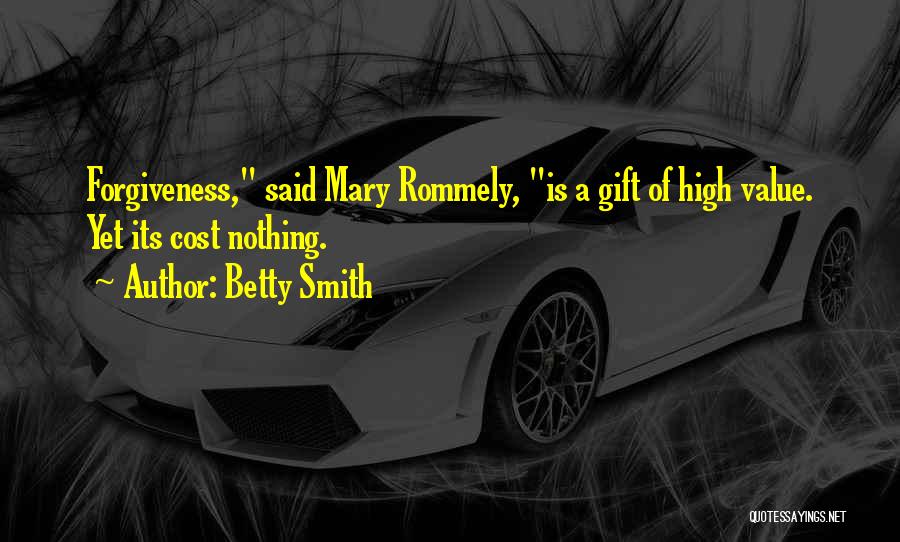 Betty Smith Quotes: Forgiveness, Said Mary Rommely, Is A Gift Of High Value. Yet Its Cost Nothing.