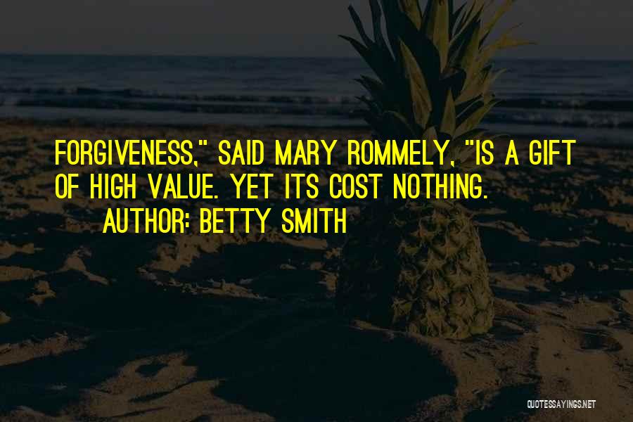 Betty Smith Quotes: Forgiveness, Said Mary Rommely, Is A Gift Of High Value. Yet Its Cost Nothing.