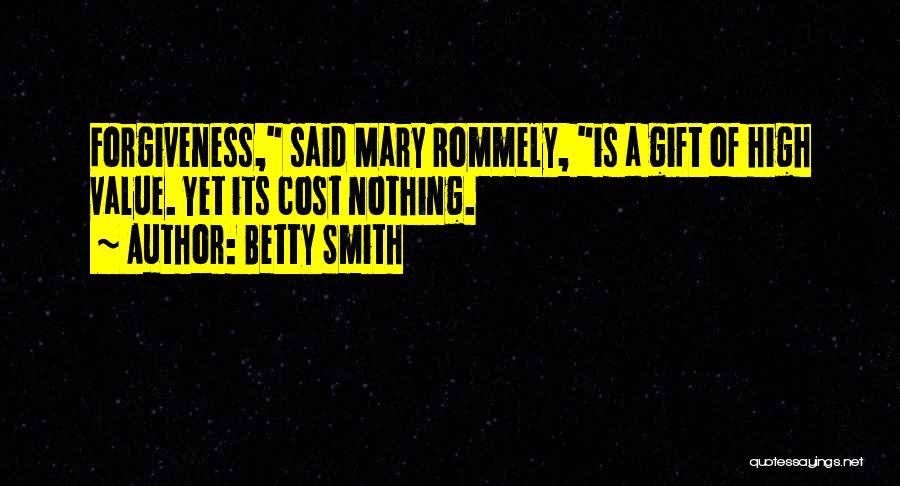 Betty Smith Quotes: Forgiveness, Said Mary Rommely, Is A Gift Of High Value. Yet Its Cost Nothing.