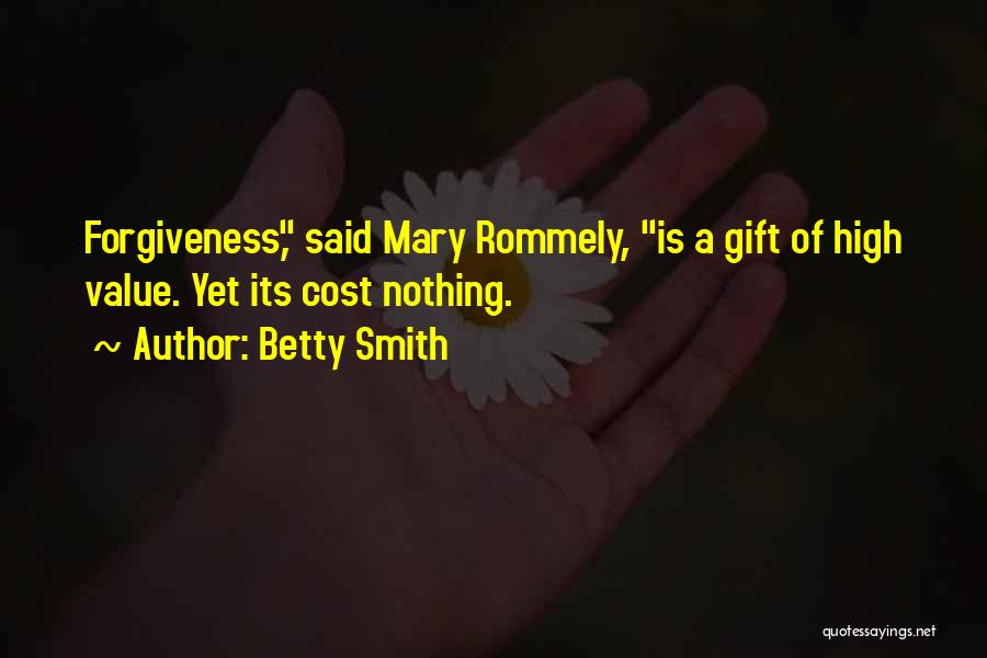Betty Smith Quotes: Forgiveness, Said Mary Rommely, Is A Gift Of High Value. Yet Its Cost Nothing.