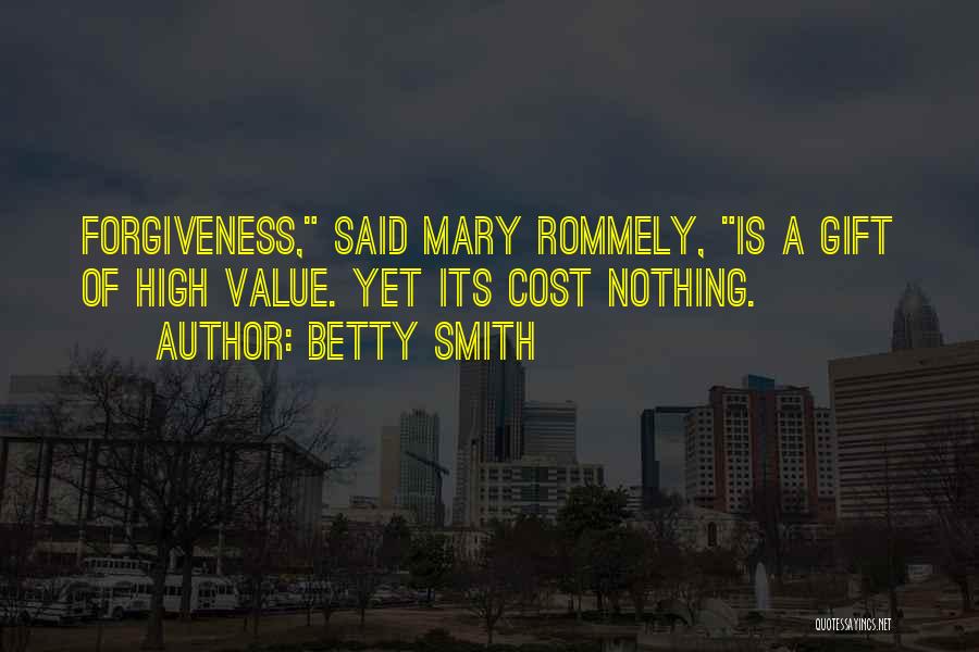 Betty Smith Quotes: Forgiveness, Said Mary Rommely, Is A Gift Of High Value. Yet Its Cost Nothing.