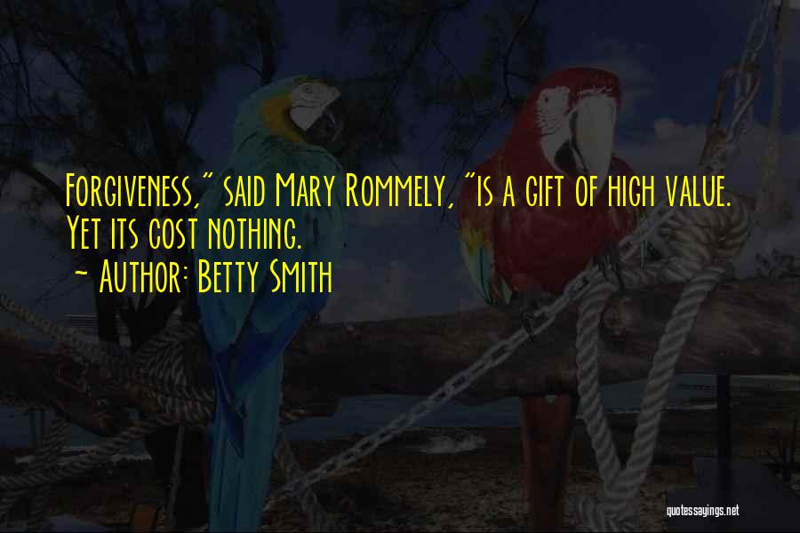 Betty Smith Quotes: Forgiveness, Said Mary Rommely, Is A Gift Of High Value. Yet Its Cost Nothing.