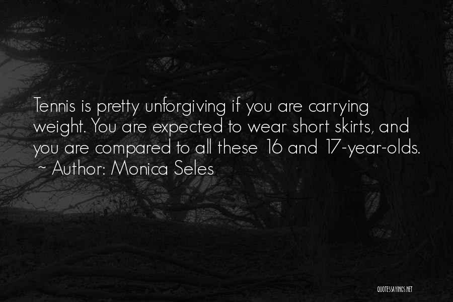 Monica Seles Quotes: Tennis Is Pretty Unforgiving If You Are Carrying Weight. You Are Expected To Wear Short Skirts, And You Are Compared