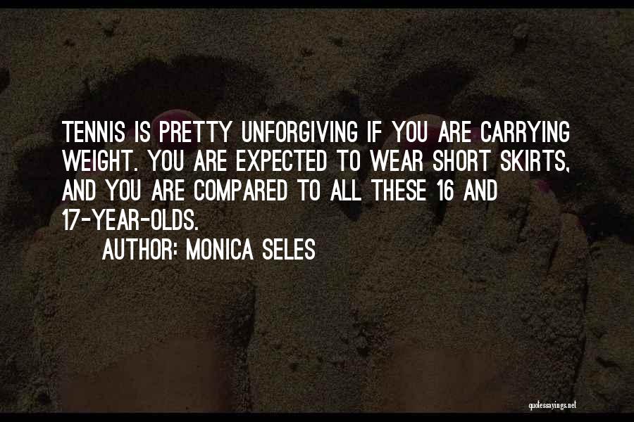 Monica Seles Quotes: Tennis Is Pretty Unforgiving If You Are Carrying Weight. You Are Expected To Wear Short Skirts, And You Are Compared