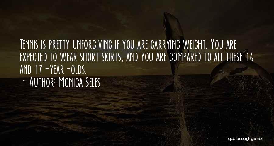 Monica Seles Quotes: Tennis Is Pretty Unforgiving If You Are Carrying Weight. You Are Expected To Wear Short Skirts, And You Are Compared