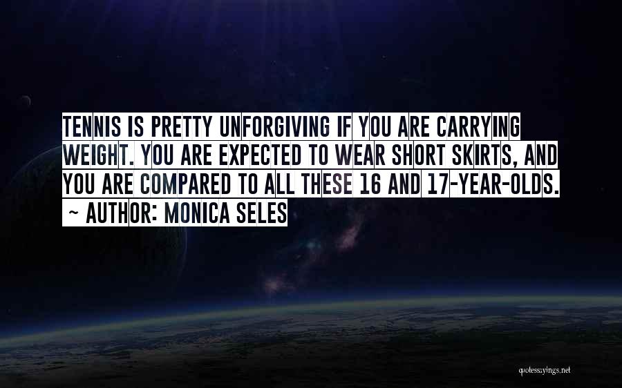 Monica Seles Quotes: Tennis Is Pretty Unforgiving If You Are Carrying Weight. You Are Expected To Wear Short Skirts, And You Are Compared
