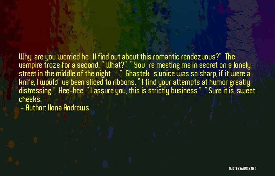 Ilona Andrews Quotes: Why, Are You Worried He'll Find Out About This Romantic Rendezvous? The Vampire Froze For A Second. What? You're Meeting