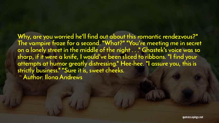 Ilona Andrews Quotes: Why, Are You Worried He'll Find Out About This Romantic Rendezvous? The Vampire Froze For A Second. What? You're Meeting