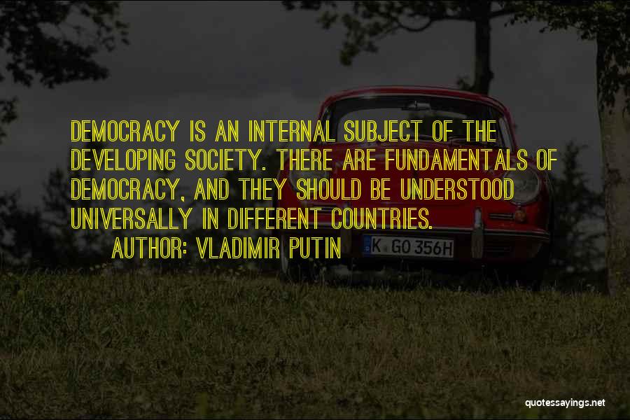 Vladimir Putin Quotes: Democracy Is An Internal Subject Of The Developing Society. There Are Fundamentals Of Democracy, And They Should Be Understood Universally