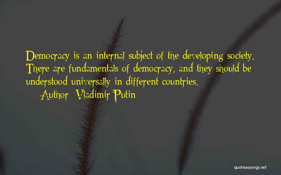 Vladimir Putin Quotes: Democracy Is An Internal Subject Of The Developing Society. There Are Fundamentals Of Democracy, And They Should Be Understood Universally