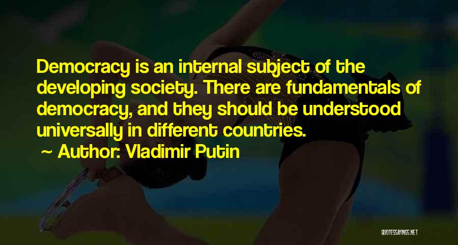 Vladimir Putin Quotes: Democracy Is An Internal Subject Of The Developing Society. There Are Fundamentals Of Democracy, And They Should Be Understood Universally