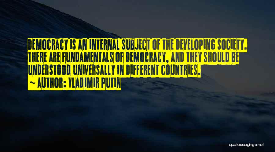 Vladimir Putin Quotes: Democracy Is An Internal Subject Of The Developing Society. There Are Fundamentals Of Democracy, And They Should Be Understood Universally