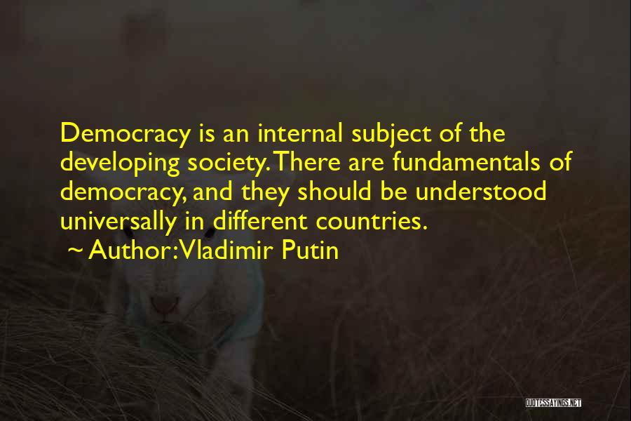 Vladimir Putin Quotes: Democracy Is An Internal Subject Of The Developing Society. There Are Fundamentals Of Democracy, And They Should Be Understood Universally