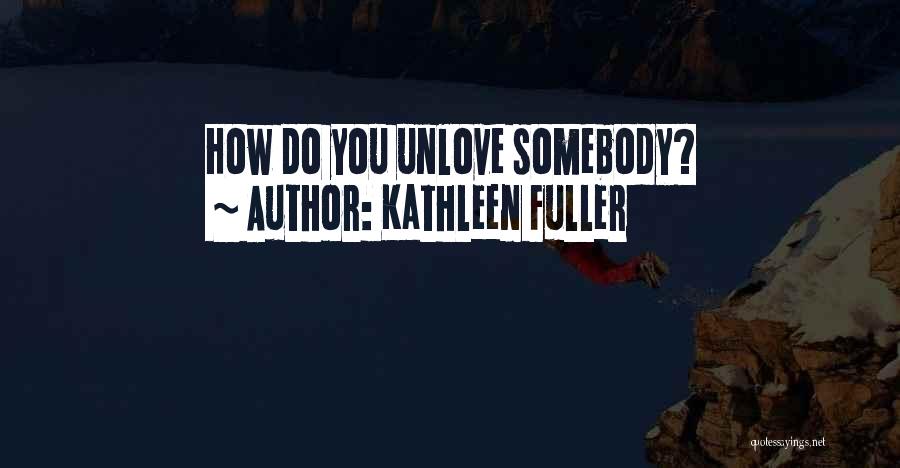 Kathleen Fuller Quotes: How Do You Unlove Somebody?