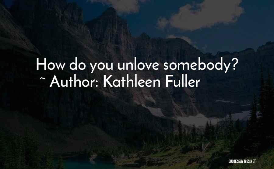 Kathleen Fuller Quotes: How Do You Unlove Somebody?