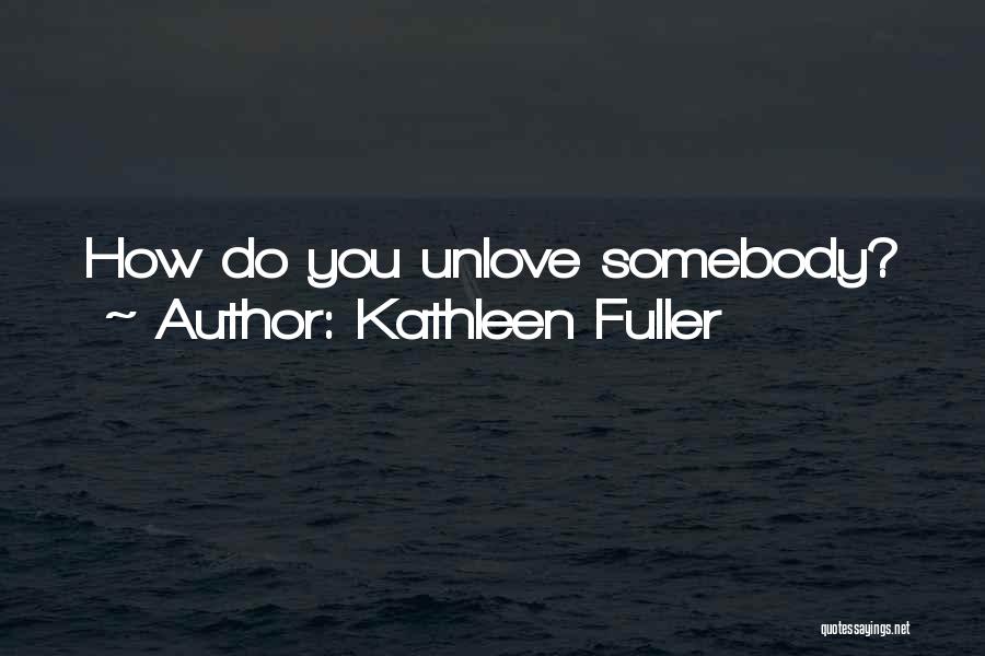 Kathleen Fuller Quotes: How Do You Unlove Somebody?