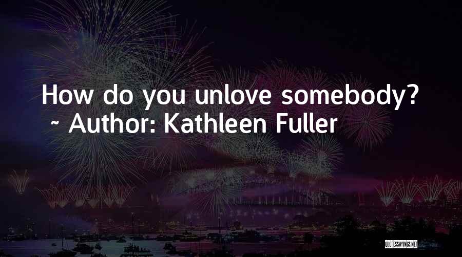 Kathleen Fuller Quotes: How Do You Unlove Somebody?