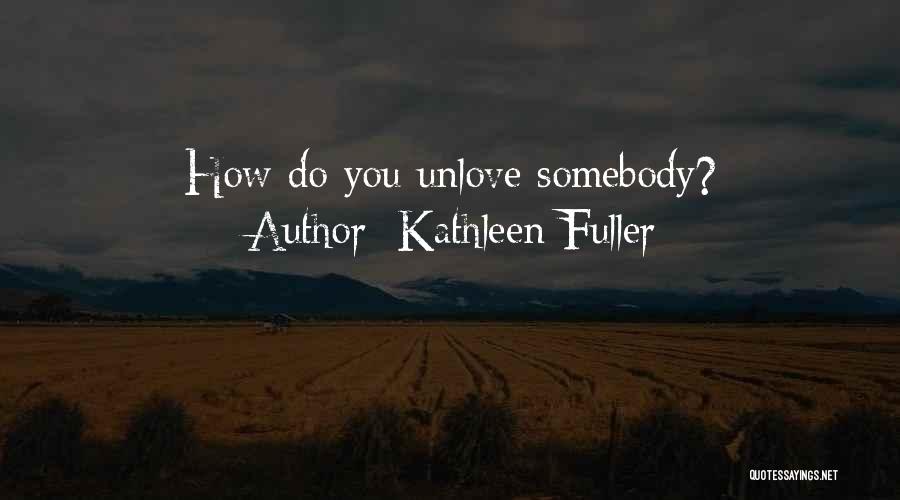 Kathleen Fuller Quotes: How Do You Unlove Somebody?