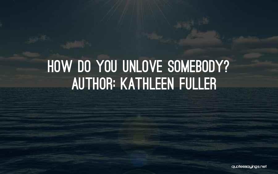 Kathleen Fuller Quotes: How Do You Unlove Somebody?