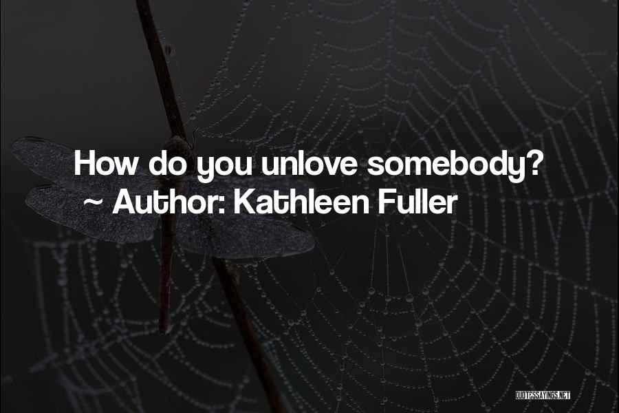 Kathleen Fuller Quotes: How Do You Unlove Somebody?