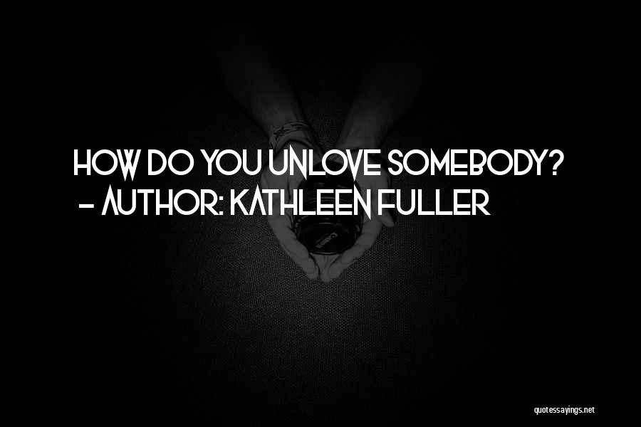 Kathleen Fuller Quotes: How Do You Unlove Somebody?