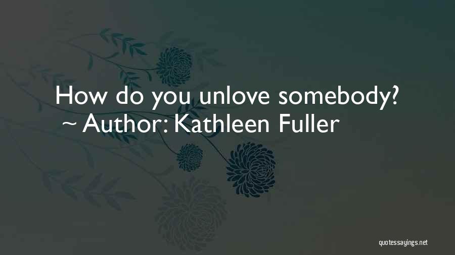 Kathleen Fuller Quotes: How Do You Unlove Somebody?