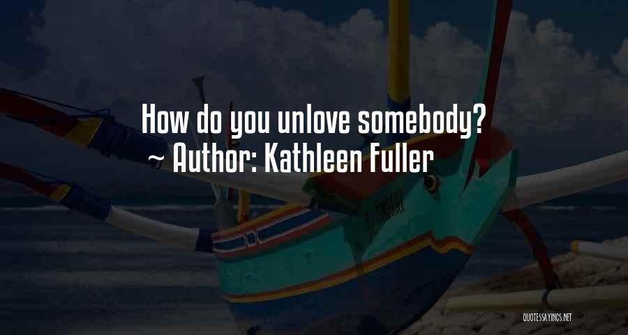 Kathleen Fuller Quotes: How Do You Unlove Somebody?
