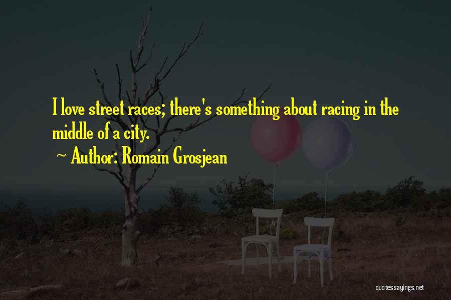 Romain Grosjean Quotes: I Love Street Races; There's Something About Racing In The Middle Of A City.